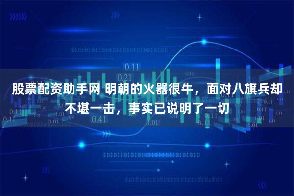 股票配资助手网 明朝的火器很牛，面对八旗兵却不堪一击，事实已说明了一切