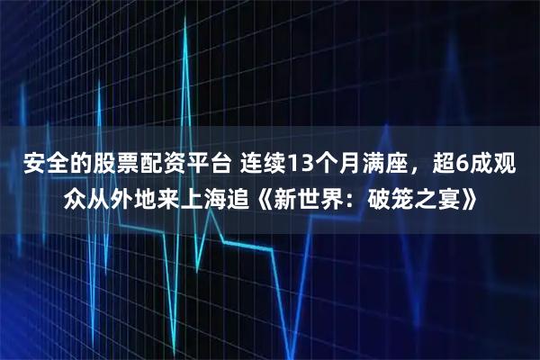 安全的股票配资平台 连续13个月满座，超6成观众从外地来上海追《新世界：破笼之宴》
