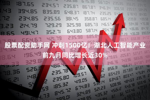 股票配资助手网 冲刺1500亿！湖北人工智能产业前九月同比增长近30%