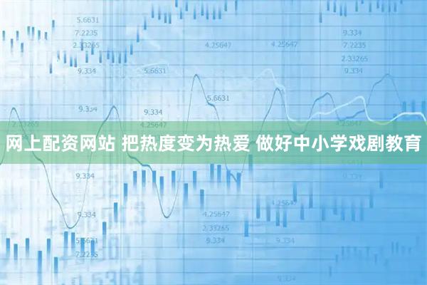 网上配资网站 把热度变为热爱 做好中小学戏剧教育