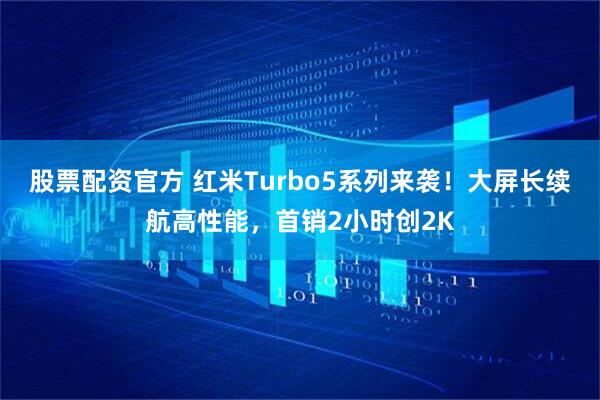 股票配资官方 红米Turbo5系列来袭！大屏长续航高性能，首销2小时创2K