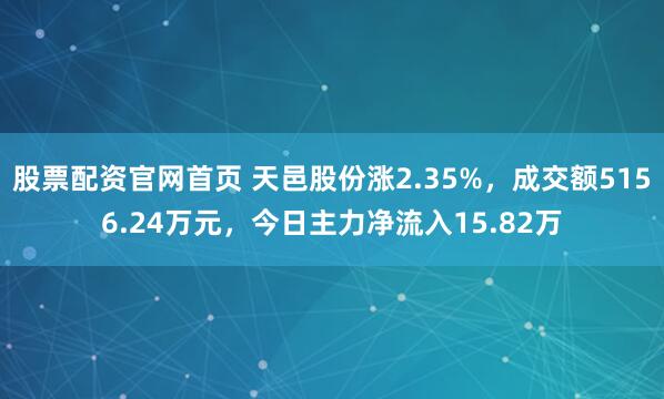 股票配资官网首页 天邑股份涨2.35%，成交额5156.24万元，今日主力净流入15.82万