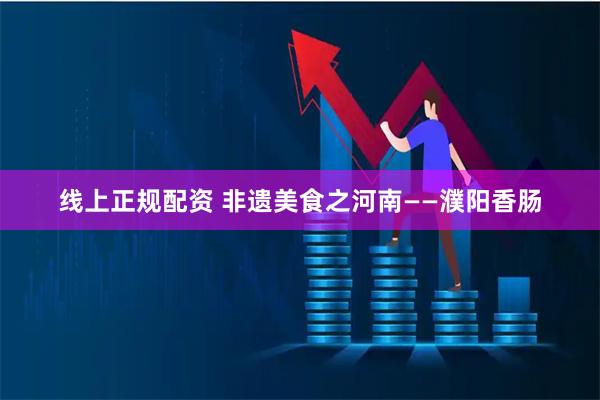 线上正规配资 非遗美食之河南——濮阳香肠