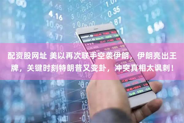 配资股网址 美以再次联手空袭伊朗，伊朗亮出王牌，关键时刻特朗普又变卦，冲突真相太讽刺！