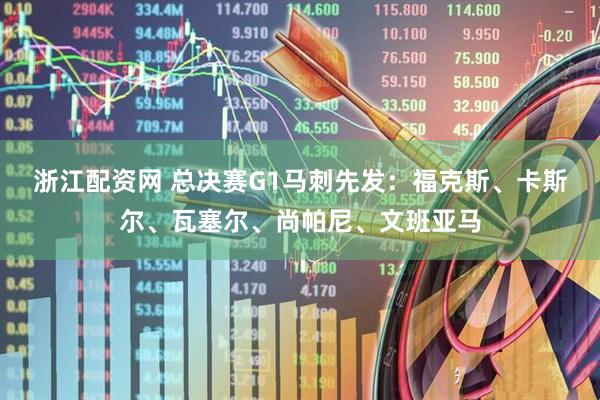 浙江配资网 总决赛G1马刺先发：福克斯、卡斯尔、瓦塞尔、尚帕尼、文班亚马